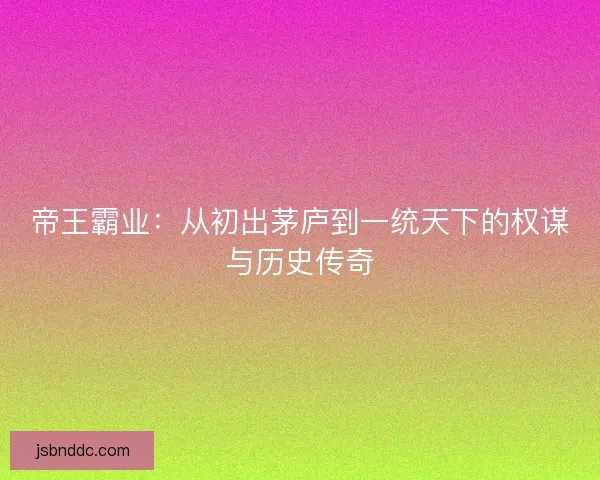 帝王霸业：从初出茅庐到一统天下的权谋与历史传奇