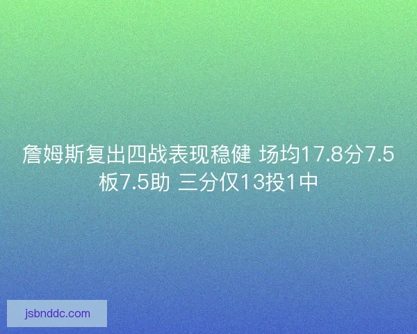 詹姆斯复出四战表现稳健 场均17.8分7.5板7.5助 三分仅13投1中