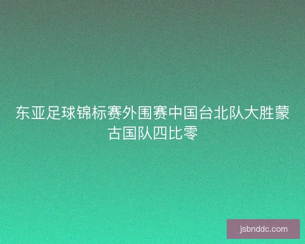 东亚足球锦标赛外围赛中国台北队大胜蒙古国队四比零