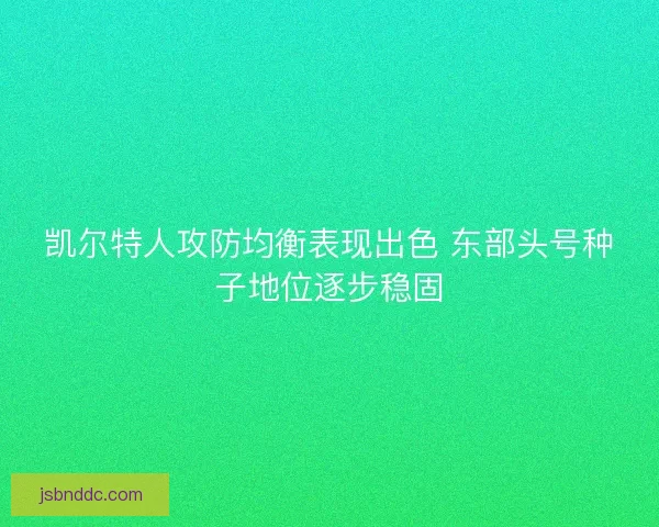 凯尔特人攻防均衡表现出色 东部头号种子地位逐步稳固