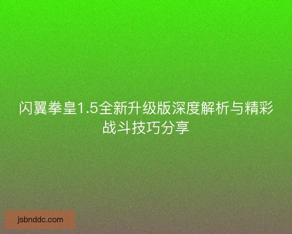 闪翼拳皇1.5全新升级版深度解析与精彩战斗技巧分享 闪翼拳皇1.5全新升级版深度解析与精彩战斗技巧分享