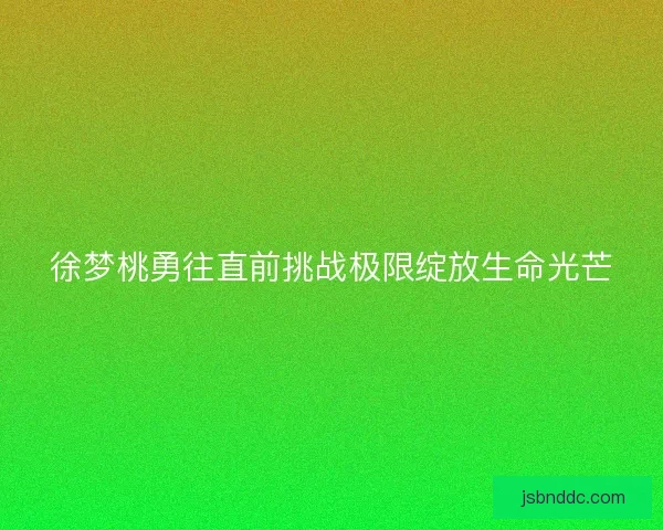 徐梦桃勇往直前挑战极限绽放生命光芒 徐梦桃勇往直前挑战极限绽放生命光芒