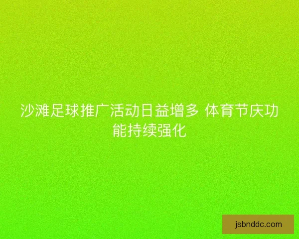 沙滩足球推广活动日益增多 体育节庆功能持续强化