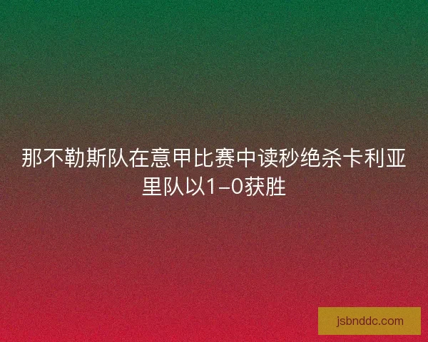 那不勒斯队在意甲比赛中读秒绝杀卡利亚里队以1-0获胜