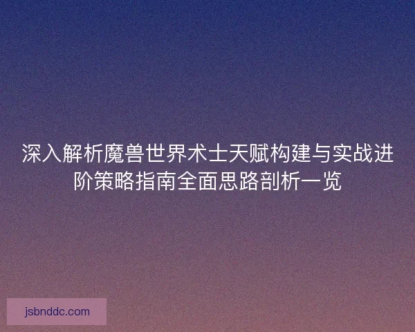 深入解析魔兽世界术士天赋构建与实战进阶策略指南全面思路剖析一览