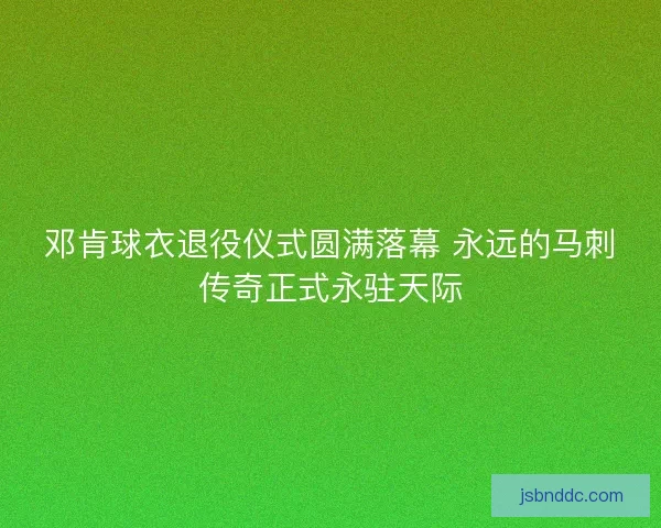 邓肯球衣退役仪式圆满落幕 永远的马刺传奇正式永驻天际