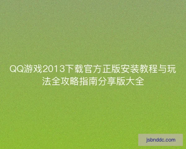 QQ游戏2013下载官方正版安装教程与玩法全攻略指南分享版大全